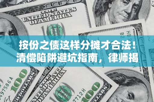 济南按份之债这样分摊才合法！清偿陷阱避坑指南，律师揭秘关键条款