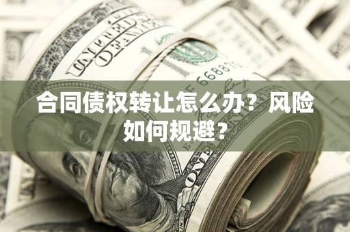 济南合同债权转让怎么办？风险如何规避？