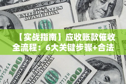 济南【实战指南】应收账款催收全流程：6大关键步骤+合法回款技巧