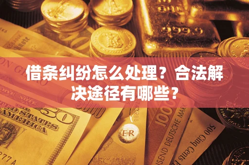 济南借条纠纷怎么处理？合法解决途径有哪些？