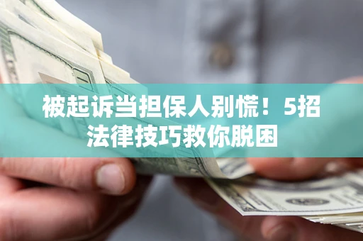 济南被起诉当担保人别慌！5招法律技巧救你脱困
