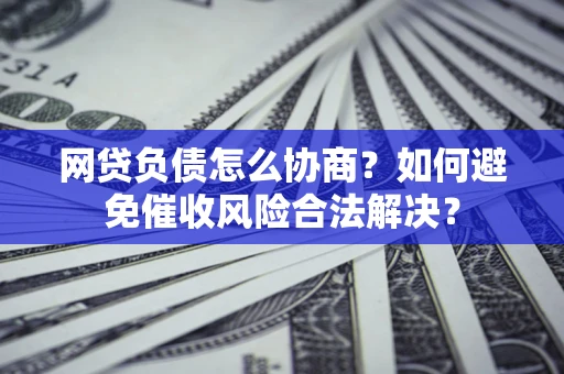 济南网贷负债怎么协商？如何避免催收风险合法解决？