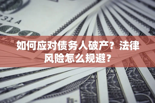 济南如何应对债务人破产？法律风险怎么规避？