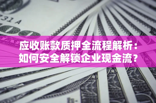 济南应收账款质押全流程解析：如何安全解锁企业现金流？