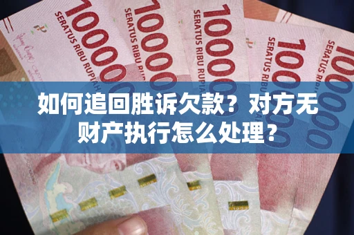 济南如何追回胜诉欠款？对方无财产执行怎么处理？