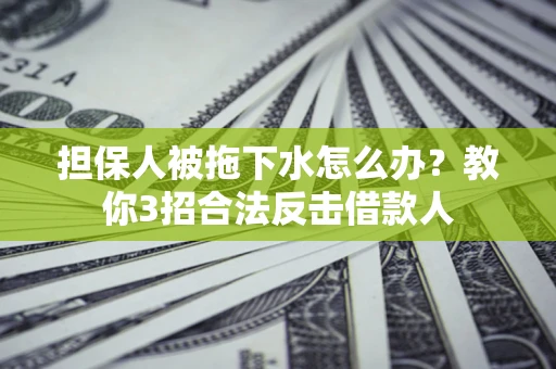 济南担保人被拖下水怎么办？教你3招合法反击借款人