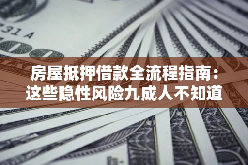 济南房屋抵押借款全流程指南：这些隐性风险九成人不知道