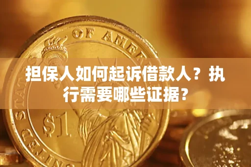 济南担保人如何起诉借款人？执行需要哪些证据？