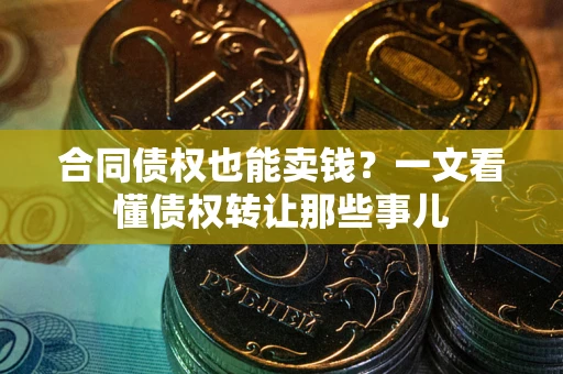 济南合同债权也能卖钱？一文看懂债权转让那些事儿