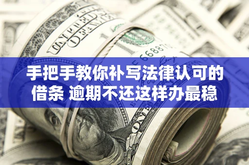 济南手把手教你补写法律认可的借条 逾期不还这样办最稳妥