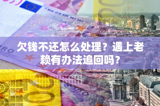 济南欠钱不还怎么处理？遇上老赖有办法追回吗？