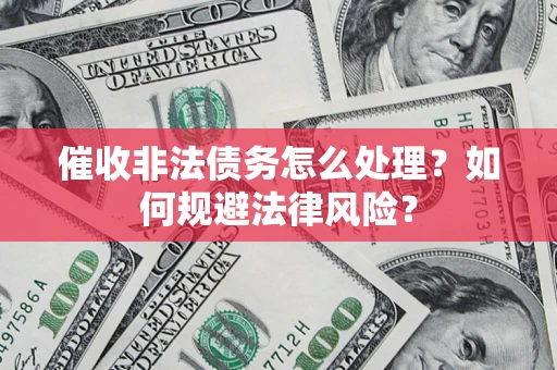 济南催收非法债务怎么处理？如何规避法律风险？