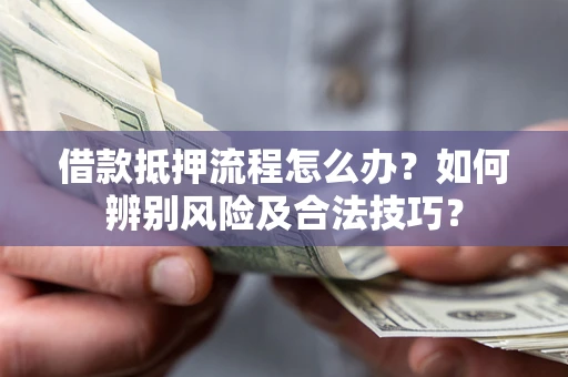 济南借款抵押流程怎么办？如何辨别风险及合法技巧？