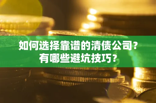 济南如何选择靠谱的清债公司？有哪些避坑技巧？