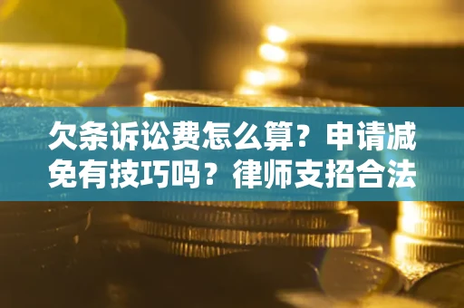 济南欠条诉讼费怎么算？申请减免有技巧吗？律师支招合法省钱