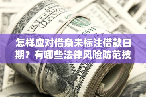 济南怎样应对借条未标注借款日期？有哪些法律风险防范技巧？