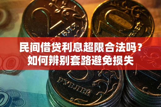 济南民间借贷利息超限合法吗？如何辨别套路避免损失