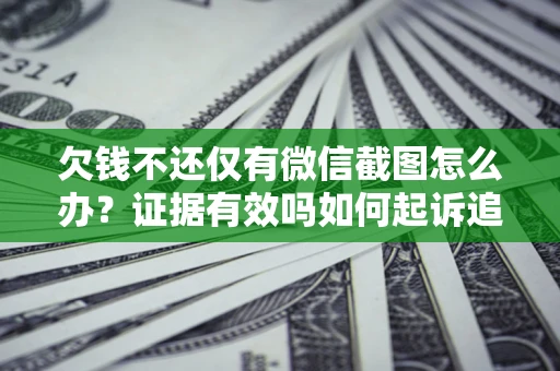 济南欠钱不还仅有微信截图怎么办？证据有效吗如何起诉追回欠款？