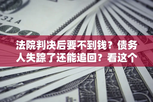 济南法院判决后要不到钱？债务人失踪了还能追回？看这个方法！