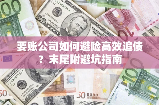 济南要账公司如何避险高效追债？末尾附避坑指南