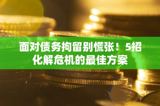 济南面对债务拘留别慌张！5招化解危机的最佳方案