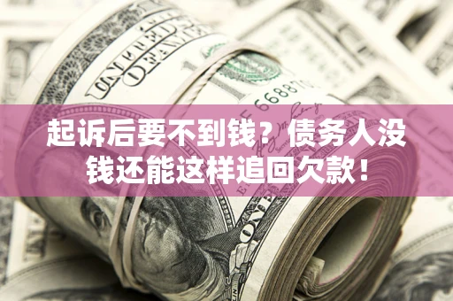 济南起诉后要不到钱？债务人没钱还能这样追回欠款！