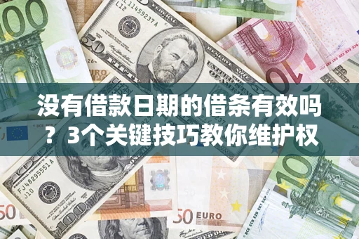 济南没有借款日期的借条有效吗？3个关键技巧教你维护权益