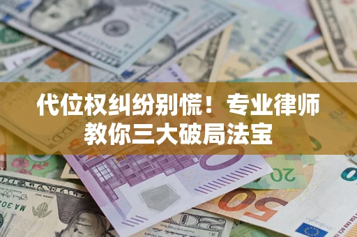 济南代位权纠纷别慌！专业律师教你三大破局法宝