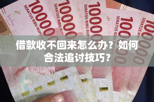 济南借款收不回来怎么办？如何合法追讨技巧？