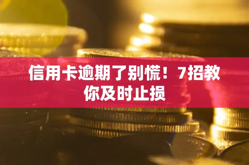 济南信用卡逾期了别慌！7招教你及时止损