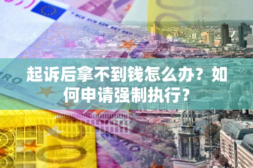 济南起诉后拿不到钱怎么办？如何申请强制执行？