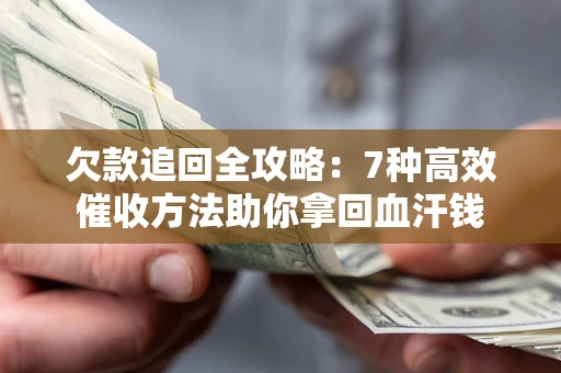 济南欠款追回全攻略：7种高效催收方法助你拿回血汗钱