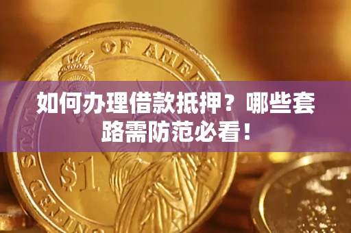济南如何办理借款抵押？哪些套路需防范必看！