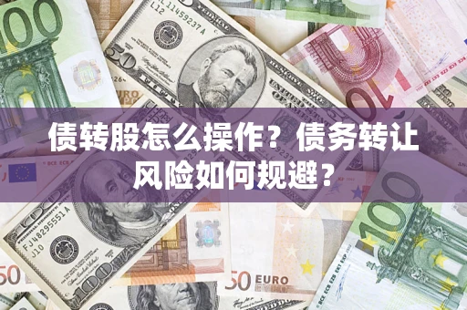 济南债转股怎么操作？债务转让风险如何规避？
