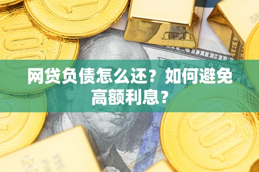 济南网贷负债怎么还？如何避免高额利息？