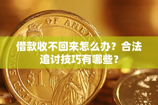 济南借款收不回来怎么办？合法追讨技巧有哪些？