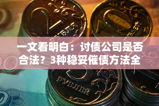 济南一文看明白：讨债公司是否合法？3种稳妥催债方法全解析