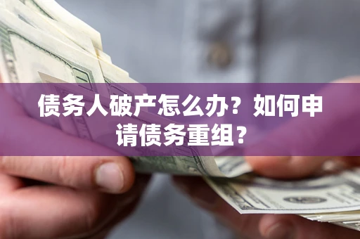 济南债务人破产怎么办？如何申请债务重组？