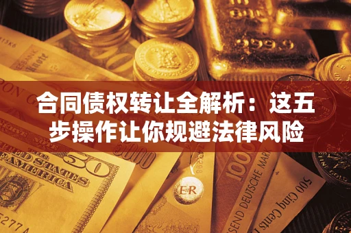 济南合同债权转让全解析：这五步操作让你规避法律风险