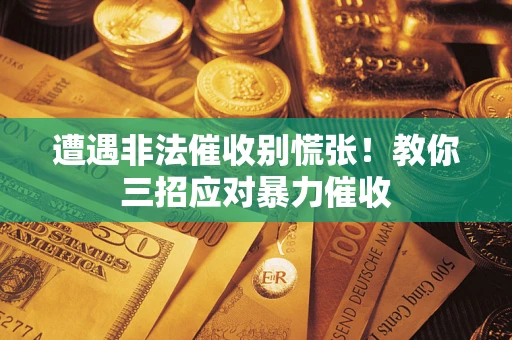 济南遭遇非法催收别慌张！教你三招应对暴力催收