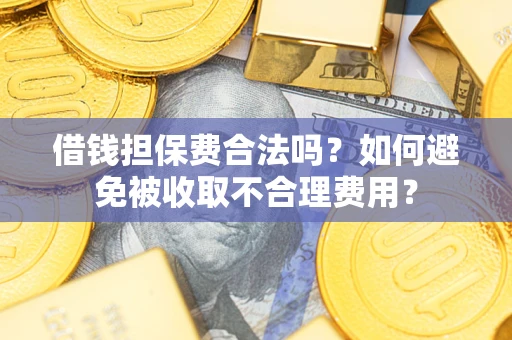 济南借钱担保费合法吗？如何避免被收取不合理费用？