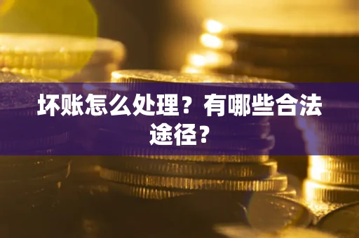济南坏账怎么处理？有哪些合法途径？