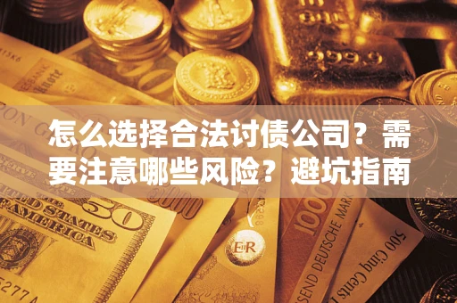 济南怎么选择合法讨债公司？需要注意哪些风险？避坑指南来了！