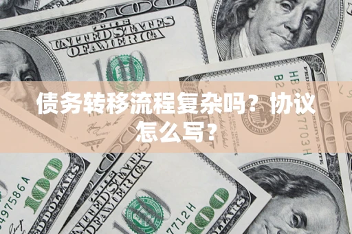 济南债务转移流程复杂吗？协议怎么写？