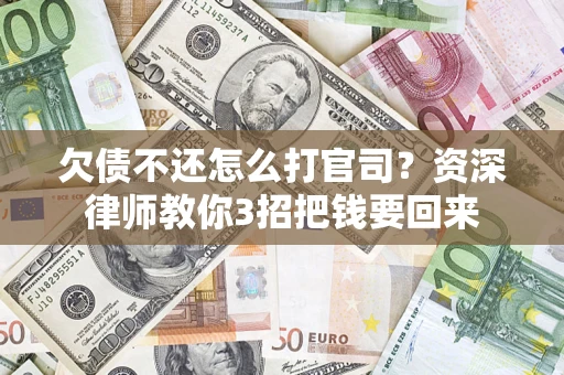 济南欠债不还怎么打官司？资深律师教你3招把钱要回来