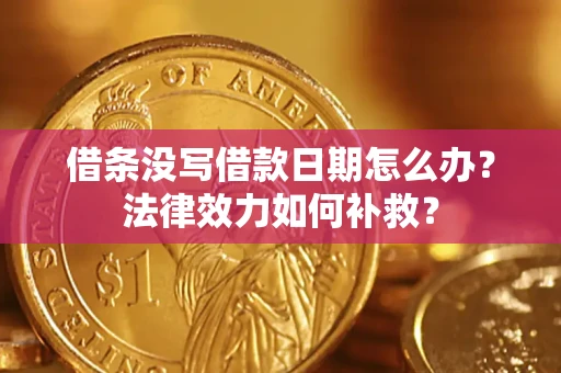 济南借条没写借款日期怎么办?法律效力如何补救? 济南借条没写借款日期怎么办?法律效力如何补救?