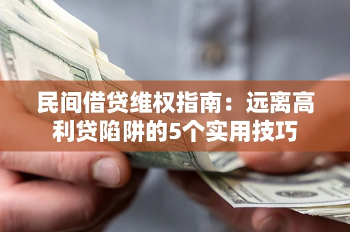 济南民间借贷维权指南：远离高利贷陷阱的5个实用技巧