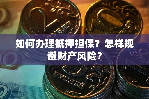济南如何办理抵押担保？怎样规避财产风险？