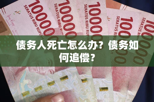 济南债务人死亡怎么办？债务如何追偿？