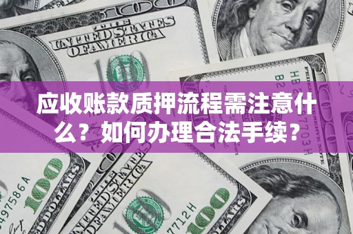 济南应收账款质押流程需注意什么？如何办理合法手续？